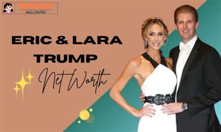 Eric and Lara Trump Net Worth: An In-Depth Analysis