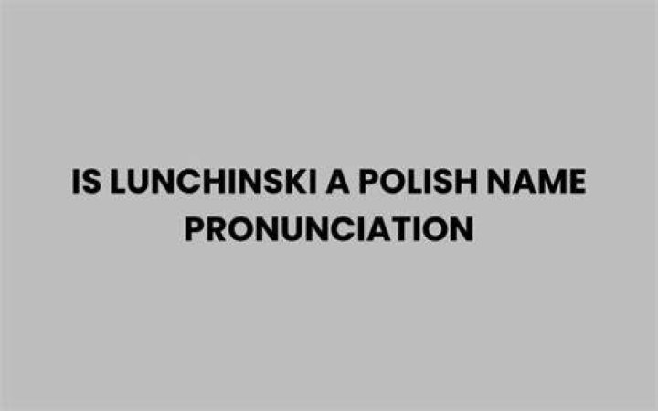 Is Lunchinski a Polish Name? Understanding Its Pronunciation and Origin