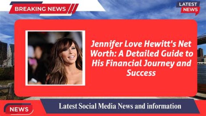 Jennifer Love Hewitt Net Worth: A Comprehensive Guide
